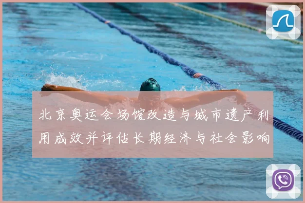 北京奥运会场馆改造与城市遗产利用成效并评估长期经济与社会影响