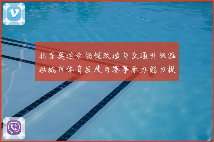 北京奥运会场馆改造与交通升级推动城市体育发展与赛事承办能力提升