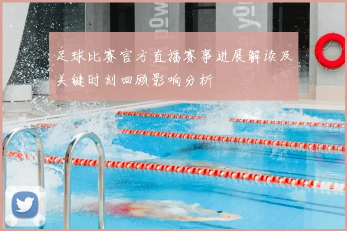 足球比赛官方直播赛事进展解读及关键时刻回顾影响分析