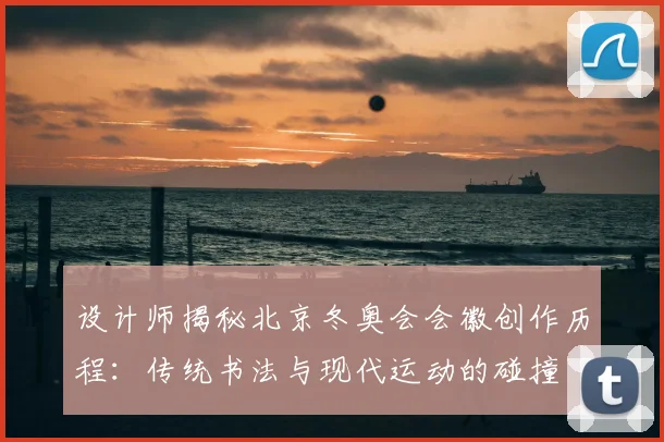 设计师揭秘北京冬奥会会徽创作历程：传统书法与现代运动的碰撞