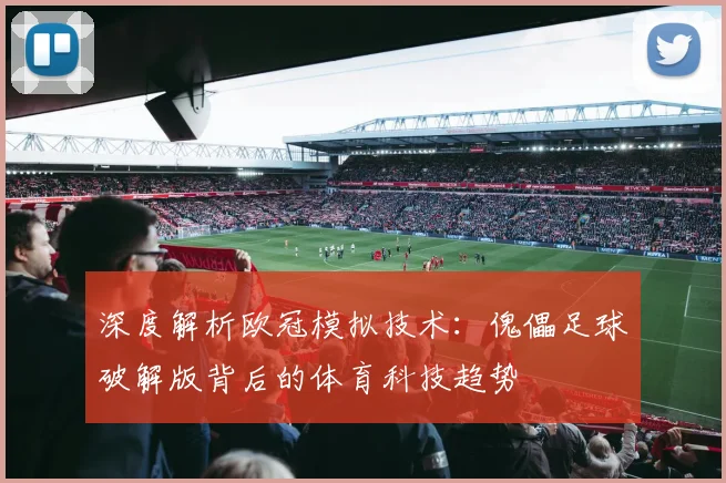 深度解析欧冠模拟技术：傀儡足球破解版背后的体育科技趋势