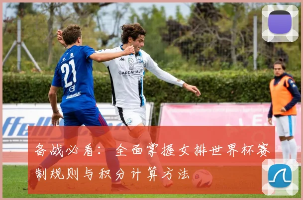 备战必看：全面掌握女排世界杯赛制规则与积分计算方法