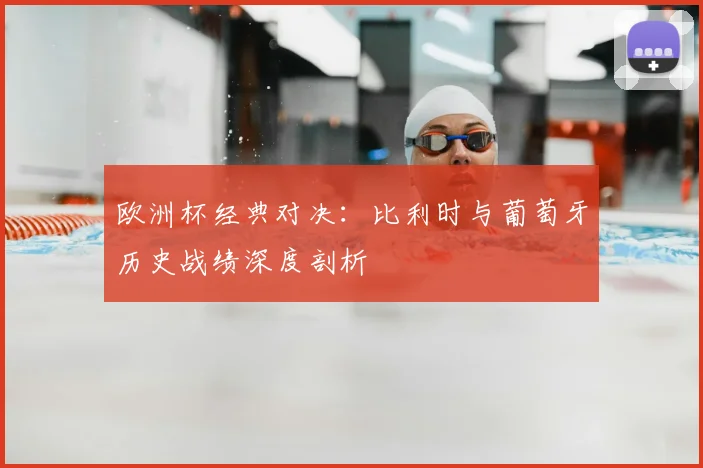 欧洲杯经典对决：比利时与葡萄牙历史战绩深度剖析