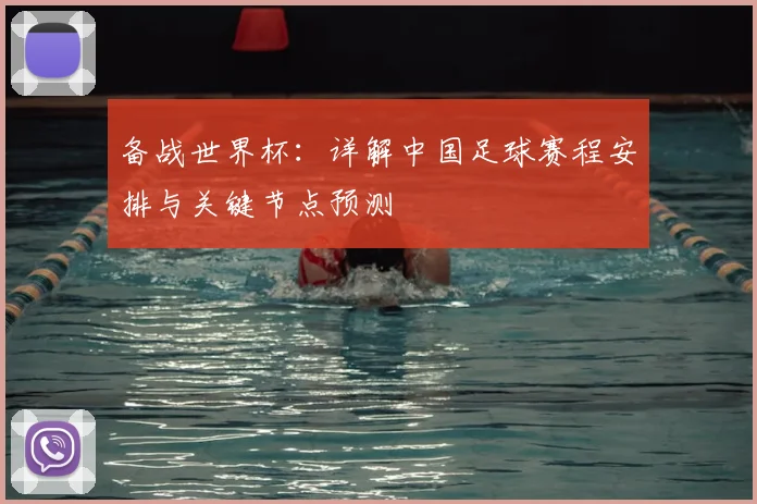 备战世界杯：详解中国足球赛程安排与关键节点预测