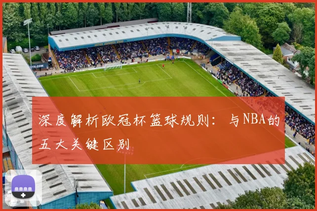 深度解析欧冠杯篮球规则：与NBA的五大关键区别