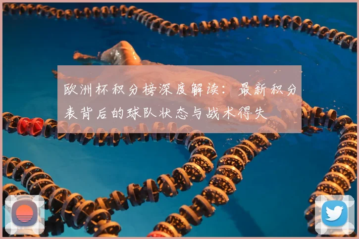 欧洲杯积分榜深度解读：最新积分表背后的球队状态与战术得失