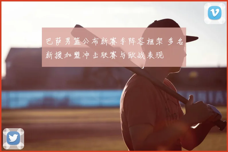 巴萨男篮公布新赛季阵容框架 多名新援加盟冲击联赛与欧战表现